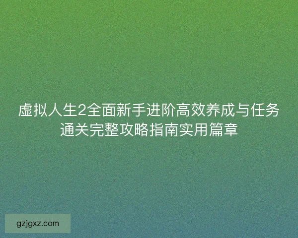 虚拟人生2全面新手进阶高效养成与任务通关完整攻略指南实用篇章