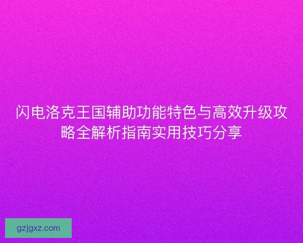 闪电洛克王国辅助功能特色与高效升级攻略全解析指南实用技巧分享