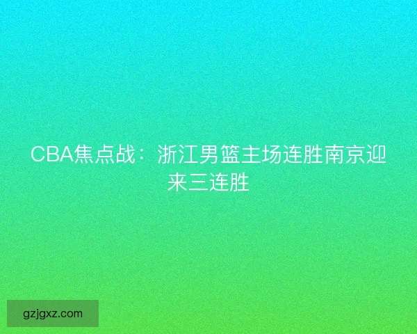 CBA焦点战：浙江男篮主场连胜南京迎来三连胜