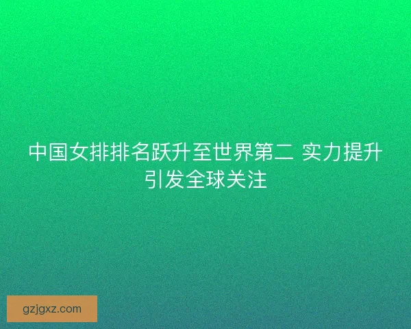 中国女排排名跃升至世界第二 实力提升引发全球关注